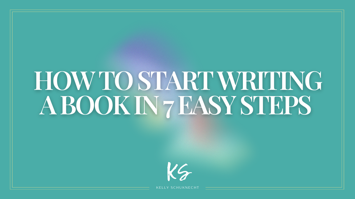 How to Start Writing a Book in 7 Easy Steps | Kelly Schuknecht