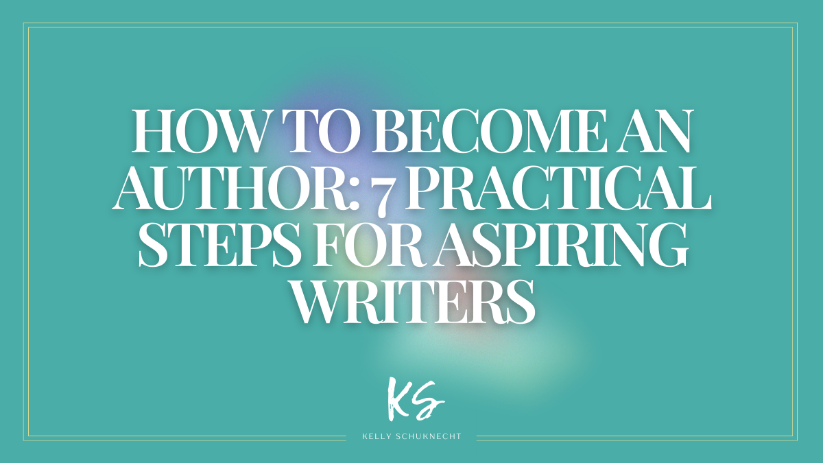 How to Become an Author: 7 Practical Steps for Aspiring Writers | Kelly ...